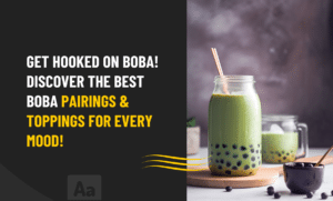 Boba Pairings and Topings for every mood